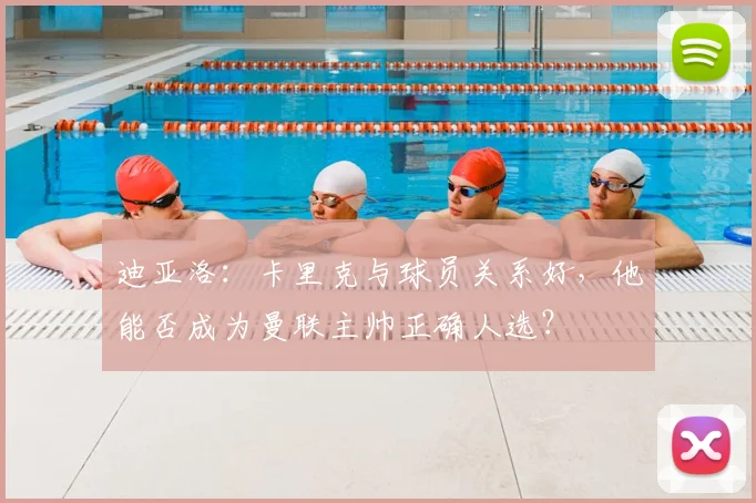 迪亚洛:卡里克与球员关系好,他能否成为曼联主帅正确人选?