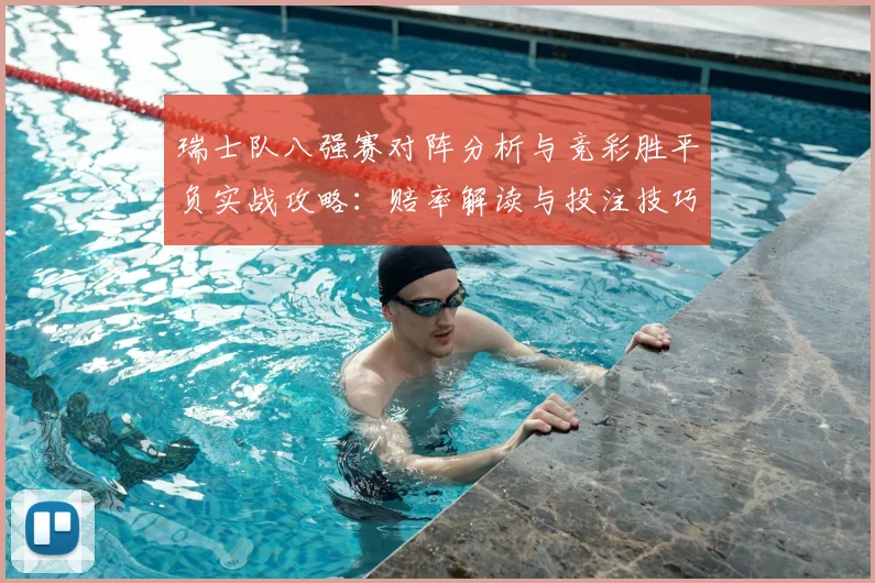 瑞士队八强赛对阵分析与竞彩胜平负实战攻略：赔率解读与投注技巧全解析