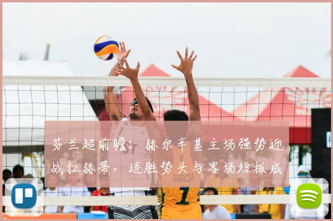 芬兰超前瞻:赫尔辛基主场强势迎战拉赫蒂,连胜势头与客场短板成关键
