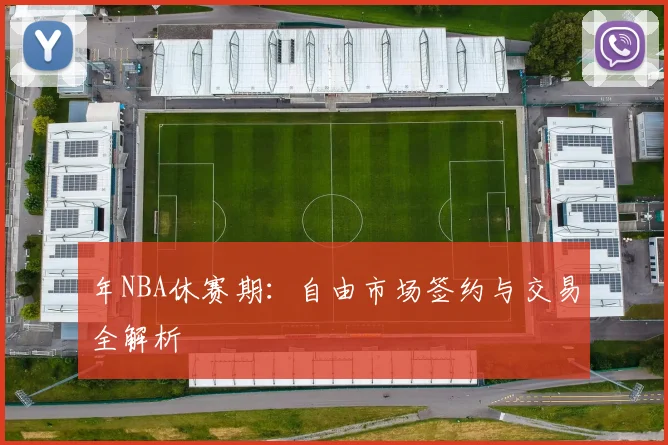 年NBA休赛期:自由市场签约与交易全解析