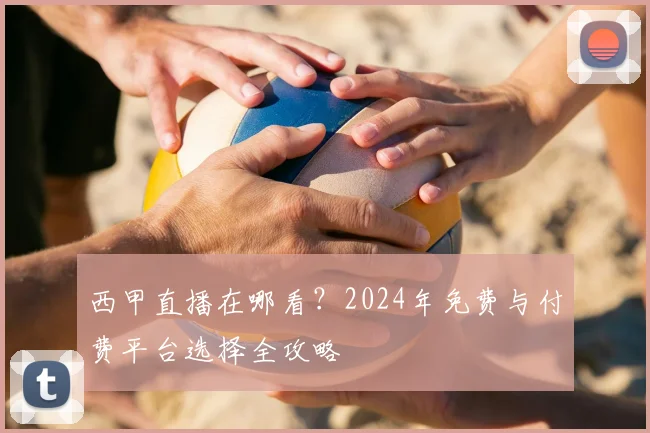 西甲直播在哪看？2024年免费与付费平台选择全攻略